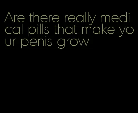 Are there really medical pills that make your penis grow