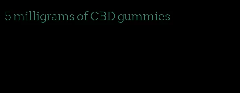 5 milligrams of CBD gummies