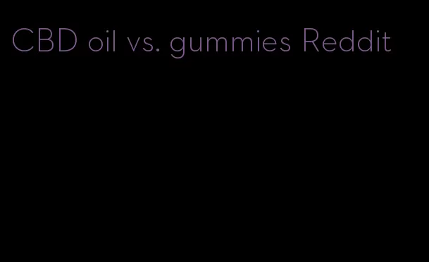 CBD oil vs. gummies Reddit