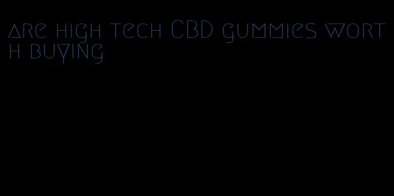 are high tech CBD gummies worth buying