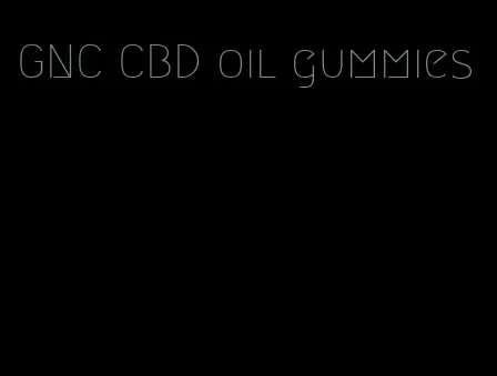 GNC CBD oil gummies
