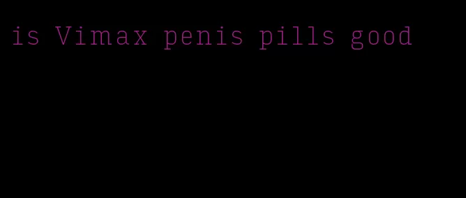 is Vimax penis pills good