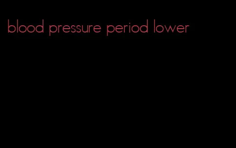 blood pressure period lower