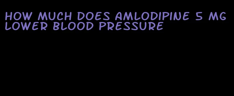 how much does amlodipine 5 mg lower blood pressure
