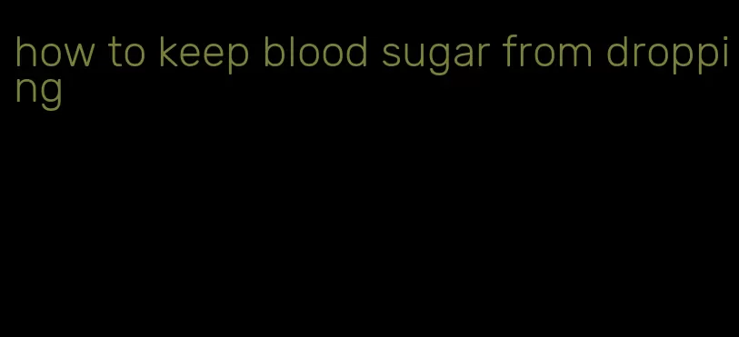 how to keep blood sugar from dropping