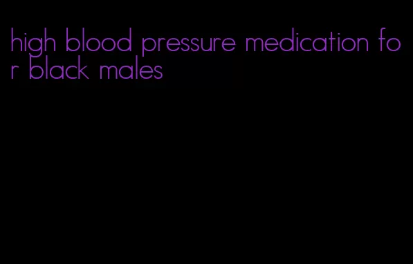 high blood pressure medication for black males