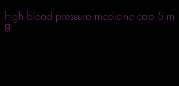 high blood pressure medicine cap 5 mg