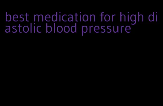 best medication for high diastolic blood pressure