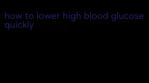how to lower high blood glucose quickly