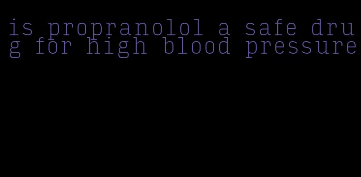 is propranolol a safe drug for high blood pressure