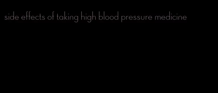 side effects of taking high blood pressure medicine