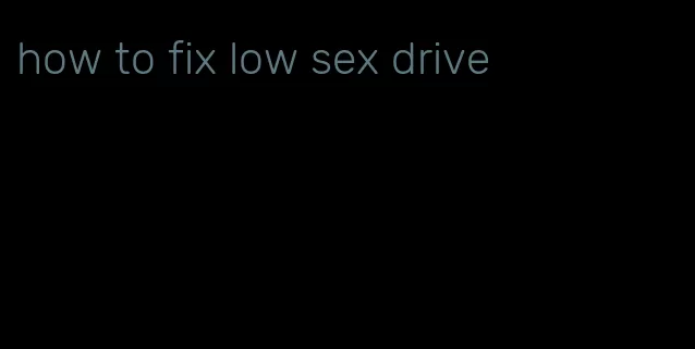 how to fix low sex drive