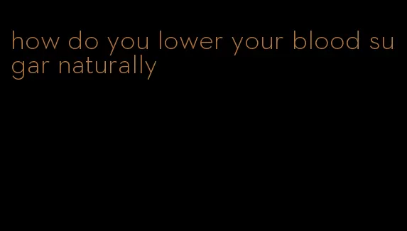 how do you lower your blood sugar naturally