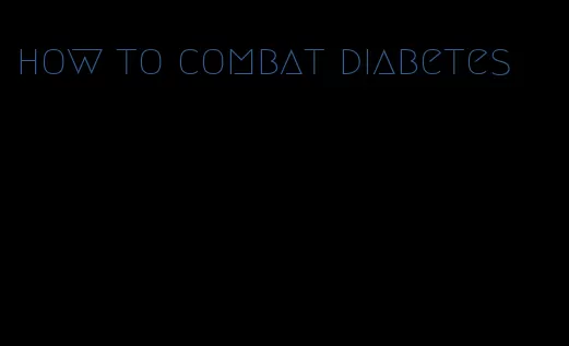 how to combat diabetes
