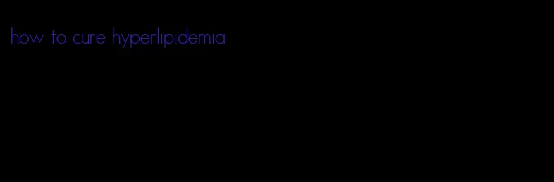 how to cure hyperlipidemia