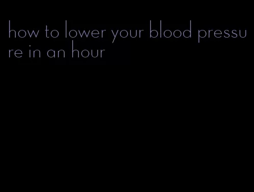 how to lower your blood pressure in an hour