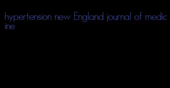 hypertension new England journal of medicine