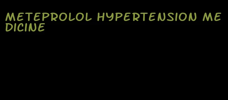 meteprolol hypertension medicine