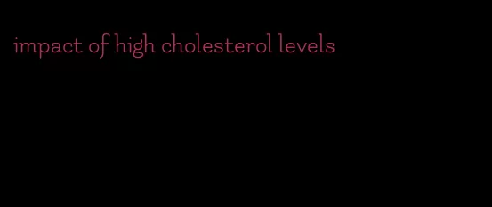 impact of high cholesterol levels