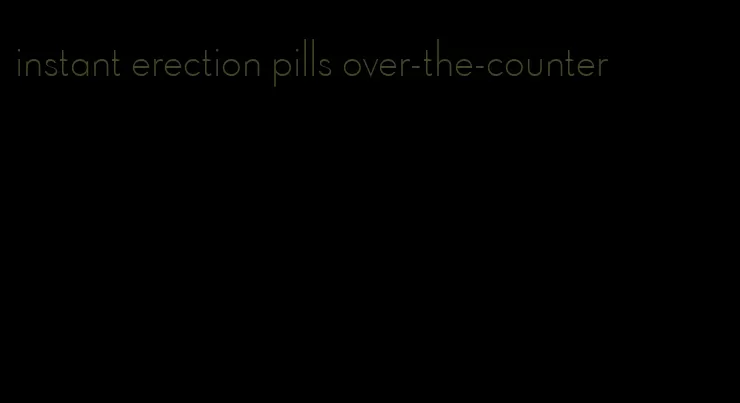 instant erection pills over-the-counter