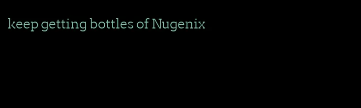 keep getting bottles of Nugenix