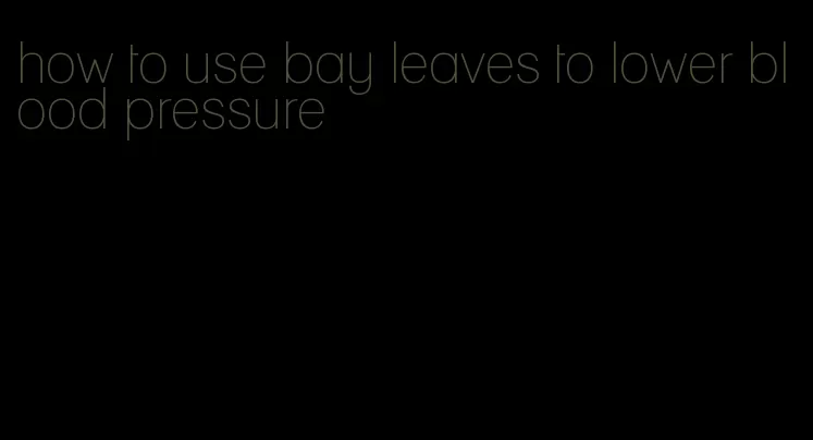 how to use bay leaves to lower blood pressure