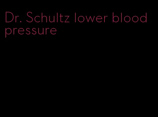 Dr. Schultz lower blood pressure