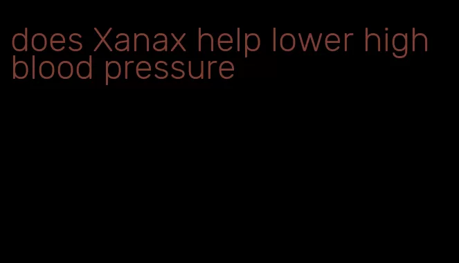 does Xanax help lower high blood pressure