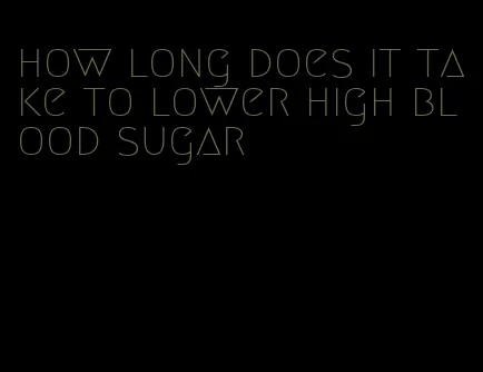 how long does it take to lower high blood sugar