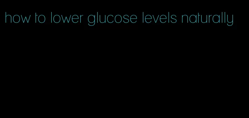 how to lower glucose levels naturally