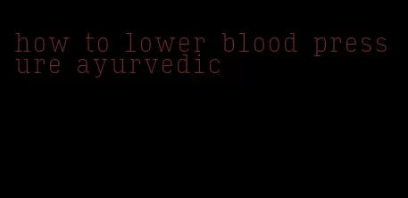 how to lower blood pressure ayurvedic