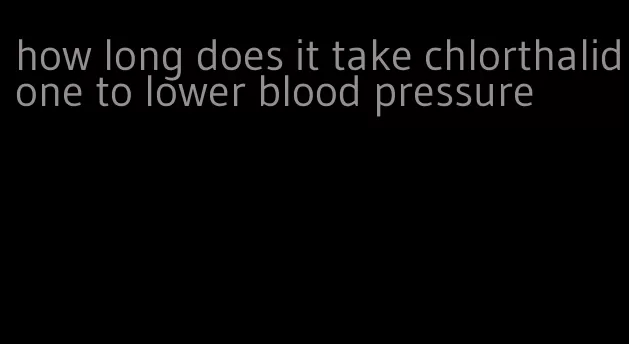 how long does it take chlorthalidone to lower blood pressure