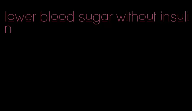 lower blood sugar without insulin