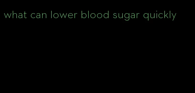 what can lower blood sugar quickly