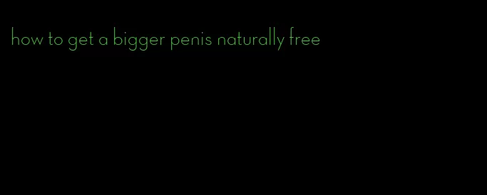 how to get a bigger penis naturally free