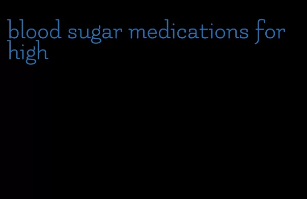 blood sugar medications for high