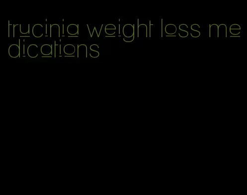 trucinia weight loss medications