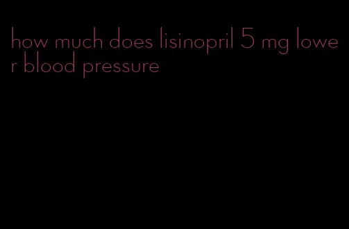 how much does lisinopril 5 mg lower blood pressure