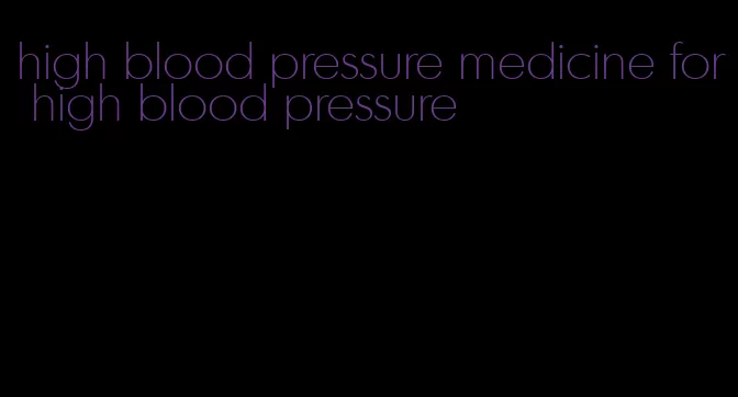 high blood pressure medicine for high blood pressure