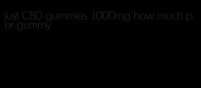 just CBD gummies 1000mg how much per gummy