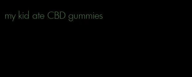 my kid ate CBD gummies