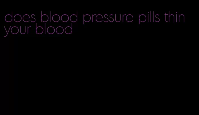 does blood pressure pills thin your blood