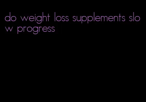 do weight loss supplements slow progress