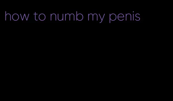 how to numb my penis