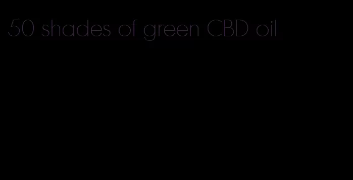 50 shades of green CBD oil