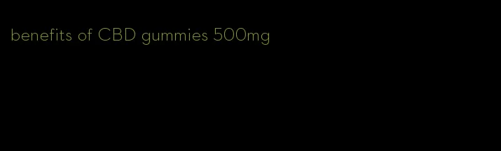 benefits of CBD gummies 500mg