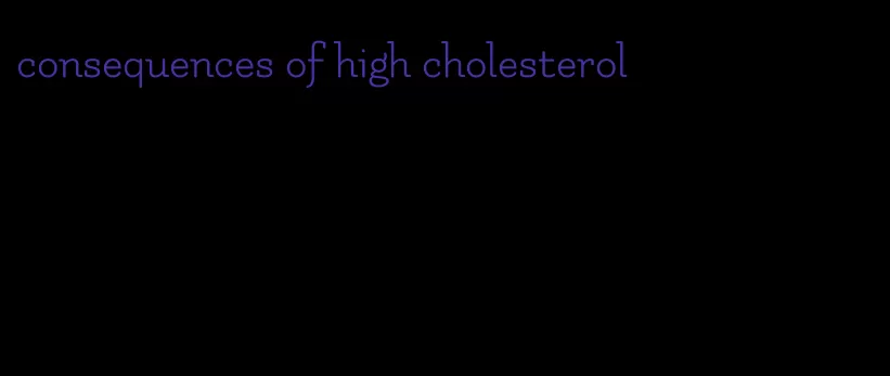 consequences of high cholesterol