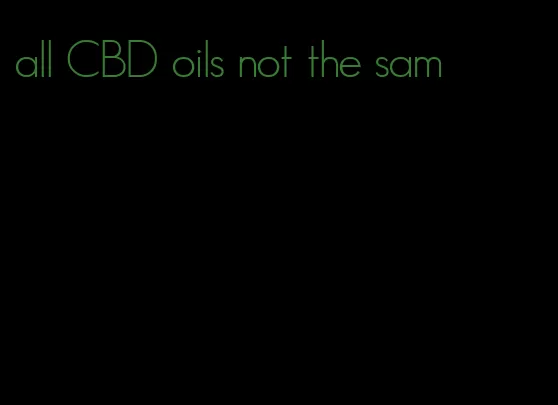 all CBD oils not the sam
