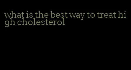 what is the best way to treat high cholesterol
