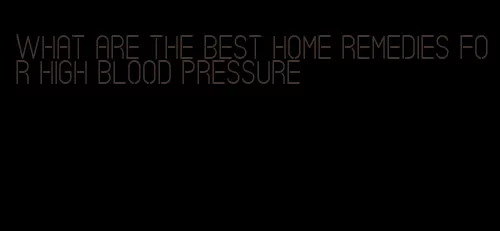 what are the best home remedies for high blood pressure